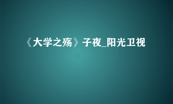《大学之殇》子夜_阳光卫视