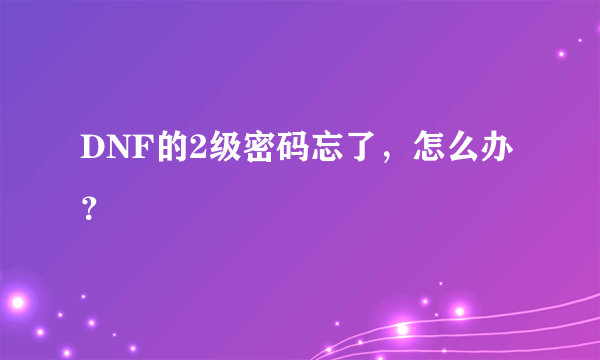 DNF的2级密码忘了，怎么办？