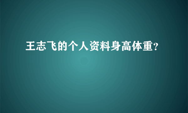 王志飞的个人资料身高体重？
