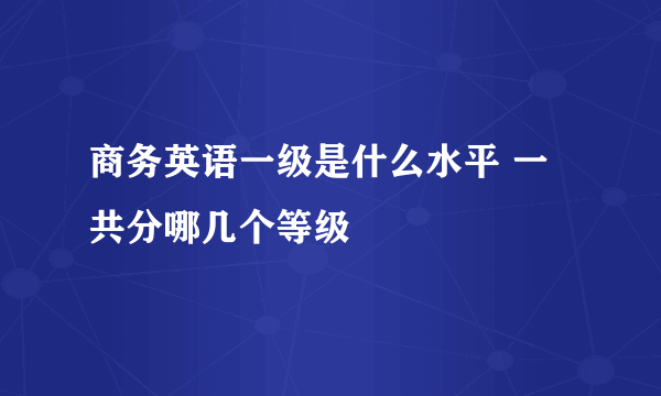 商务英语一级是什么水平 一共分哪几个等级