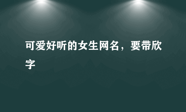 可爱好听的女生网名，要带欣字