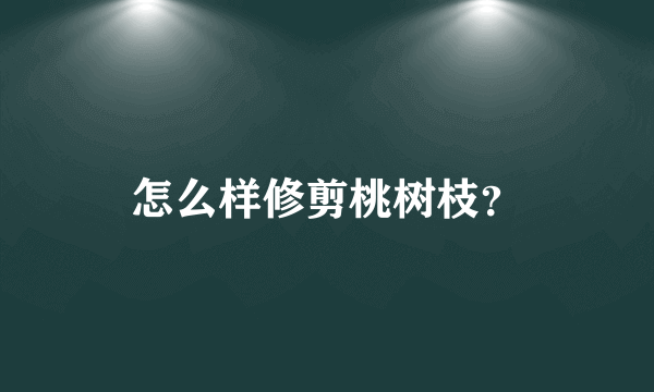 怎么样修剪桃树枝？