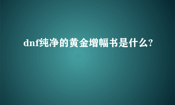 dnf纯净的黄金增幅书是什么?