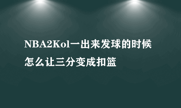 NBA2Kol一出来发球的时候怎么让三分变成扣篮