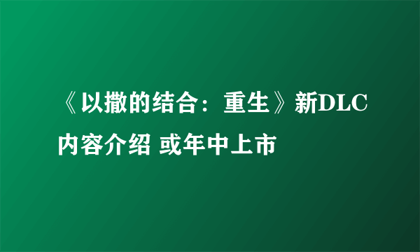 《以撒的结合：重生》新DLC内容介绍 或年中上市