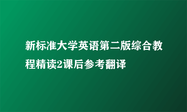 新标准大学英语第二版综合教程精读2课后参考翻译