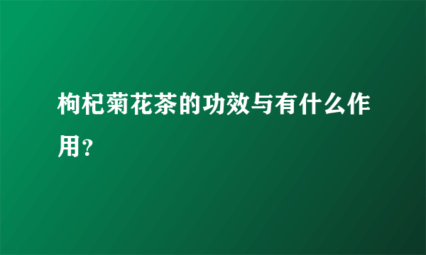 枸杞菊花茶的功效与有什么作用？