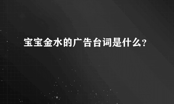 宝宝金水的广告台词是什么？