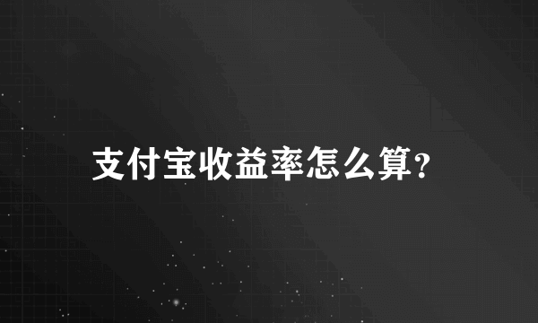 支付宝收益率怎么算？