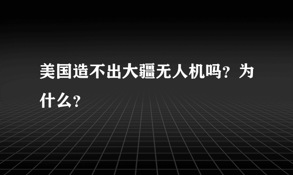 美国造不出大疆无人机吗？为什么？