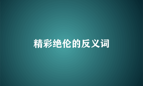 精彩绝伦的反义词