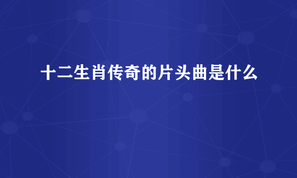 十二生肖传奇的片头曲是什么