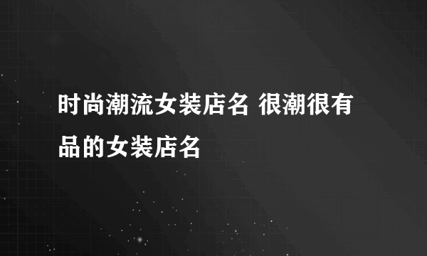 时尚潮流女装店名 很潮很有品的女装店名