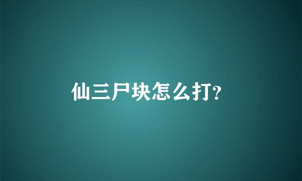 仙三尸块怎么打？