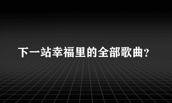下一站幸福里的全部歌曲？