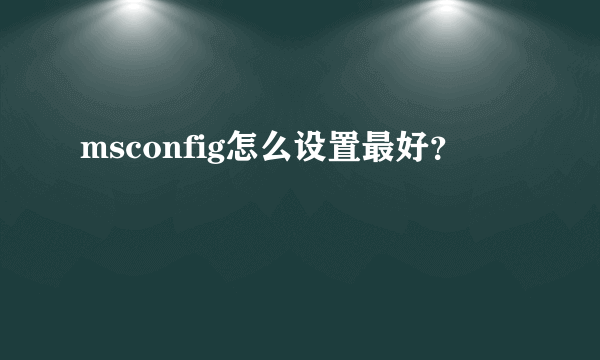 msconfig怎么设置最好？