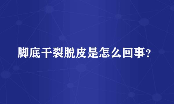 脚底干裂脱皮是怎么回事？