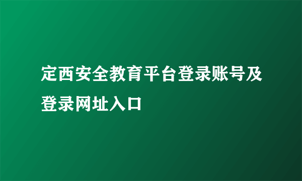定西安全教育平台登录账号及登录网址入口