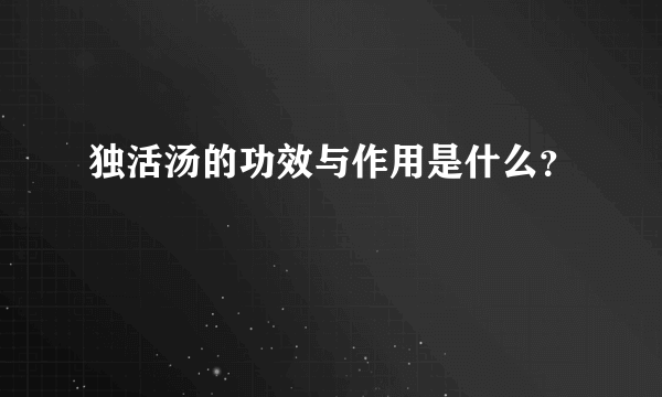 独活汤的功效与作用是什么？