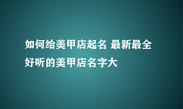 如何给美甲店起名 最新最全好听的美甲店名字大
