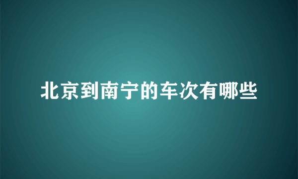 北京到南宁的车次有哪些