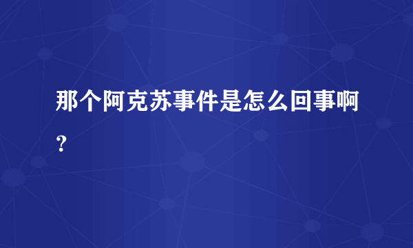 那个阿克苏事件是怎么回事啊？