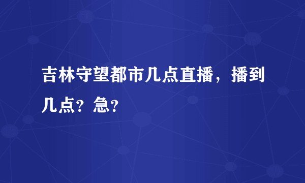 吉林守望都市几点直播，播到几点？急？
