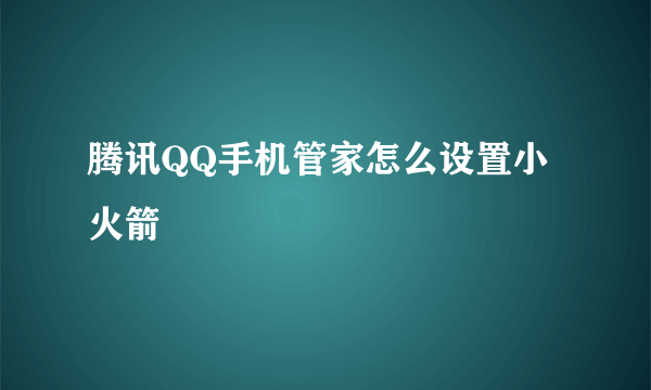 腾讯QQ手机管家怎么设置小火箭