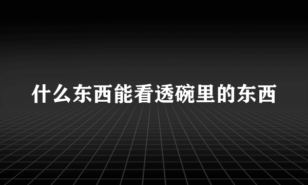什么东西能看透碗里的东西
