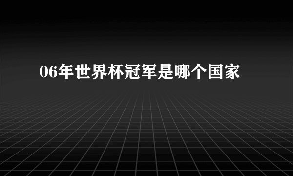 06年世界杯冠军是哪个国家