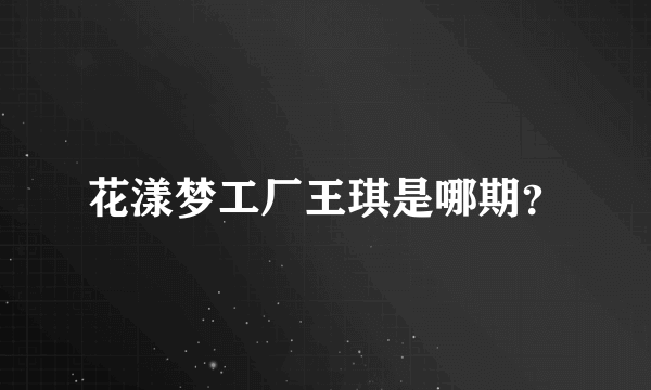 花漾梦工厂王琪是哪期？