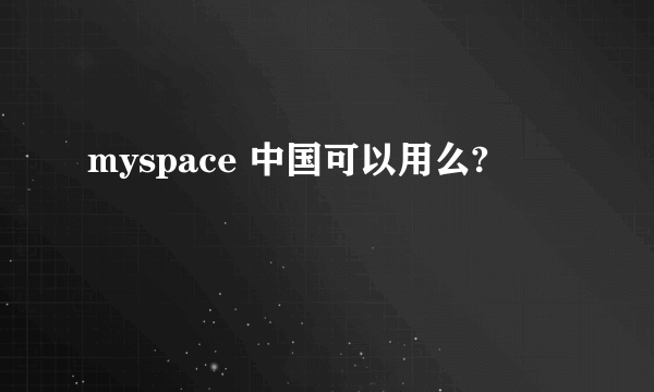 myspace 中国可以用么?