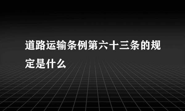 道路运输条例第六十三条的规定是什么