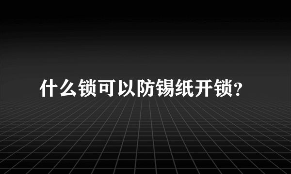 什么锁可以防锡纸开锁？