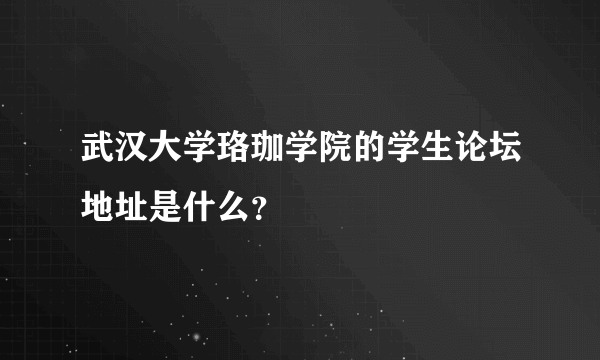 武汉大学珞珈学院的学生论坛地址是什么？