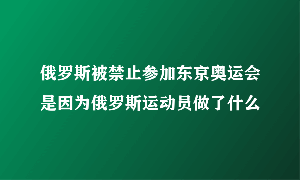 俄罗斯被禁止参加东京奥运会是因为俄罗斯运动员做了什么