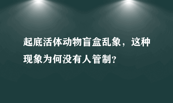起底活体动物盲盒乱象，这种现象为何没有人管制？