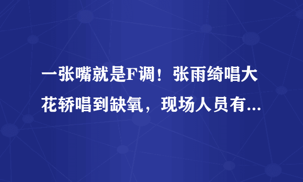 一张嘴就是F调！张雨绮唱大花轿唱到缺氧，现场人员有何反应？