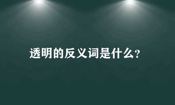 透明的反义词是什么？