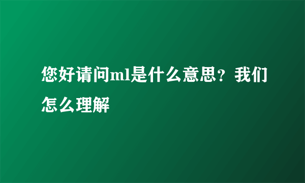 您好请问ml是什么意思？我们怎么理解