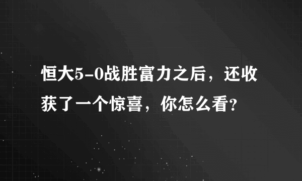 恒大5-0战胜富力之后，还收获了一个惊喜，你怎么看？
