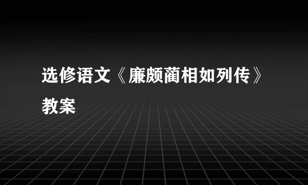 选修语文《廉颇蔺相如列传》教案