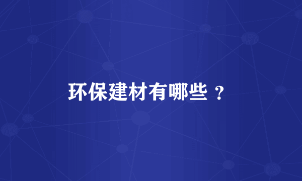 环保建材有哪些 ？