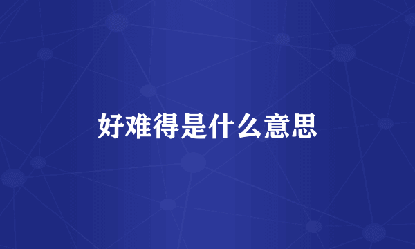 好难得是什么意思