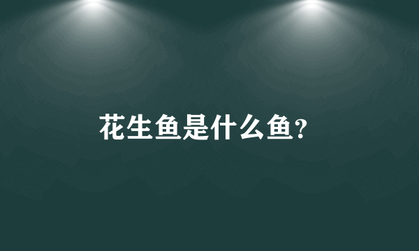 花生鱼是什么鱼？