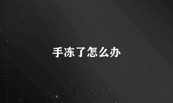 手冻了怎么办