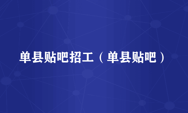 单县贴吧招工（单县贴吧）