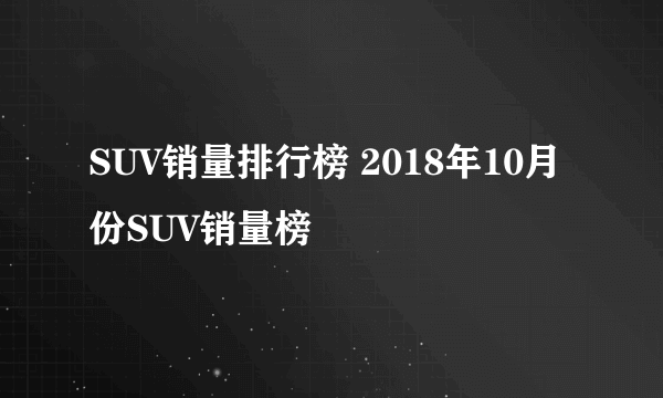 SUV销量排行榜 2018年10月份SUV销量榜