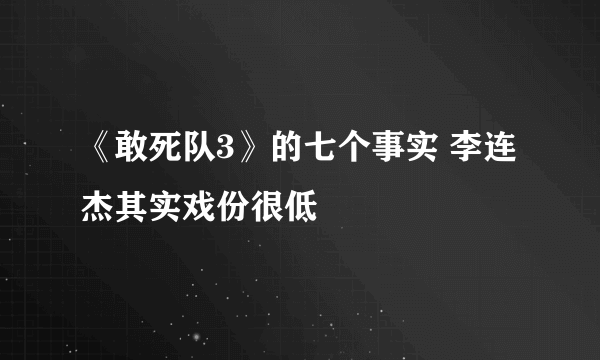 《敢死队3》的七个事实 李连杰其实戏份很低