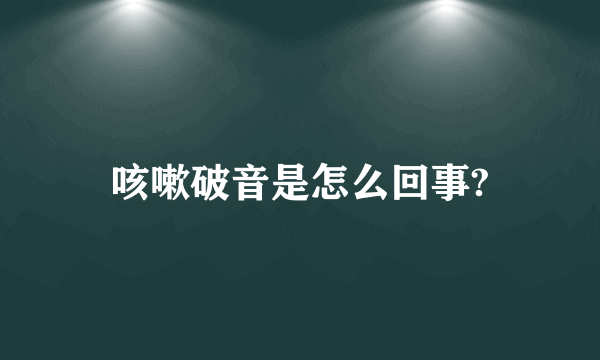 咳嗽破音是怎么回事?